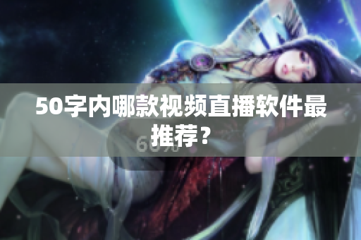 50字内哪款视频直播软件最推荐？