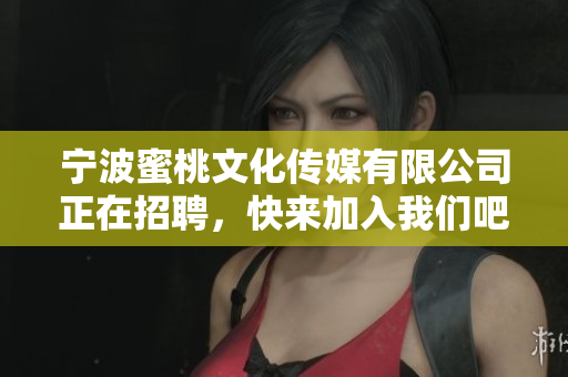 宁波蜜桃文化传媒有限公司正在招聘，快来加入我们吧！