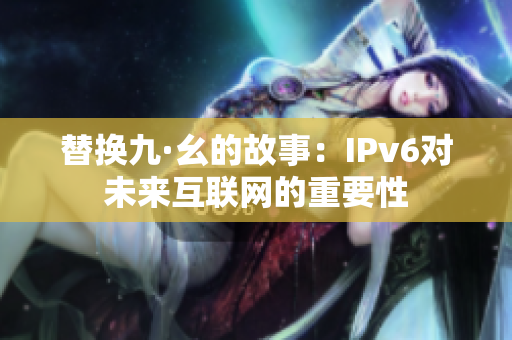 替换九·幺的故事：IPv6对未来互联网的重要性