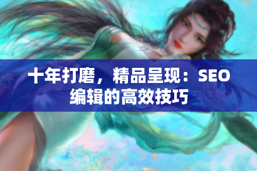 十年打磨，精品呈现：SEO编辑的高效技巧