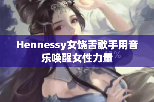 Hennessy女饶舌歌手用音乐唤醒女性力量