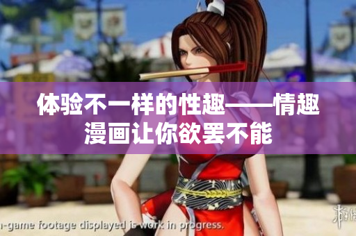 体验不一样的性趣——情趣漫画让你欲罢不能