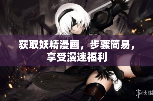 获取妖精漫画，步骤简易，享受漫迷福利