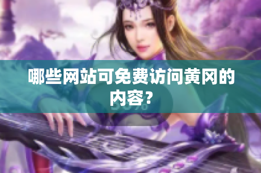 哪些网站可免费访问黄冈的内容？