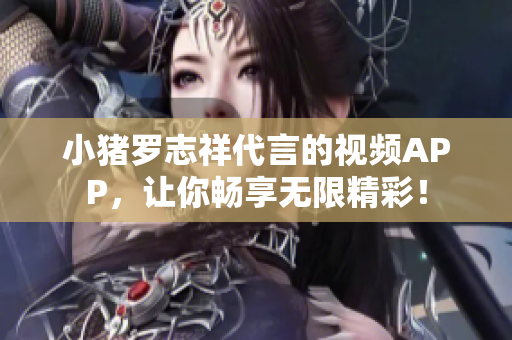 小猪罗志祥代言的视频APP，让你畅享无限精彩！