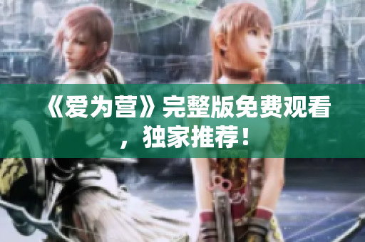 《爱为营》完整版免费观看，独家推荐！