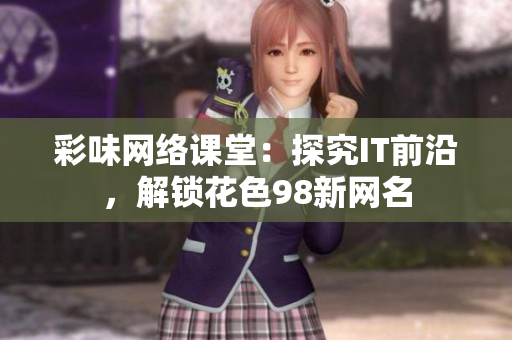 彩味网络课堂：探究IT前沿，解锁花色98新网名