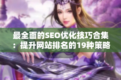 最全面的SEO优化技巧合集：提升网站排名的19种策略