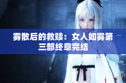 雾散后的救赎：女人如雾第三部终章完结