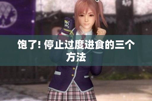 饱了! 停止过度进食的三个方法