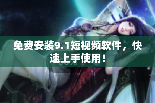 免费安装9.1短视频软件，快速上手使用！