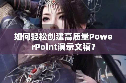 如何轻松创建高质量PowerPoint演示文稿？