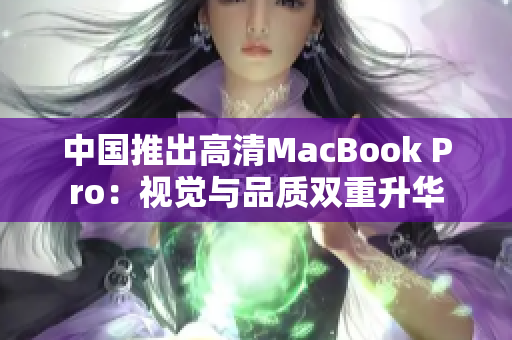 中国推出高清MacBook Pro：视觉与品质双重升华