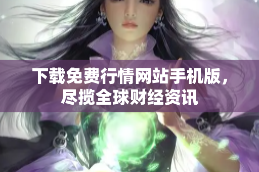 下载免费行情网站手机版，尽揽全球财经资讯