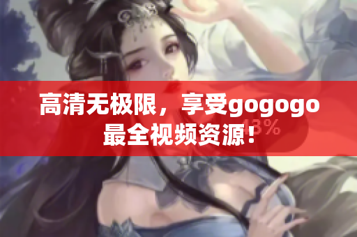 高清无极限，享受gogogo最全视频资源！
