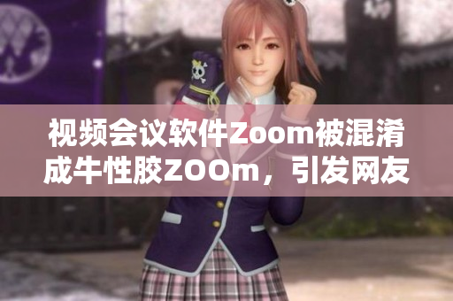 视频会议软件Zoom被混淆成牛性胶ZOOm，引发网友调侃