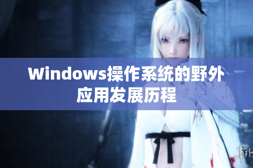 Windows操作系统的野外应用发展历程