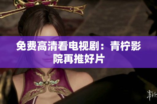 免费高清看电视剧：青柠影院再推好片