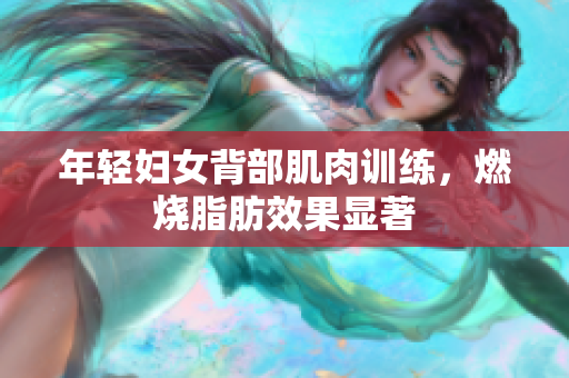 年轻妇女背部肌肉训练，燃烧脂肪效果显著