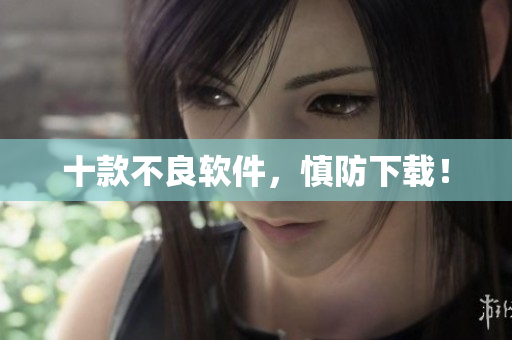 十款不良软件，慎防下载！