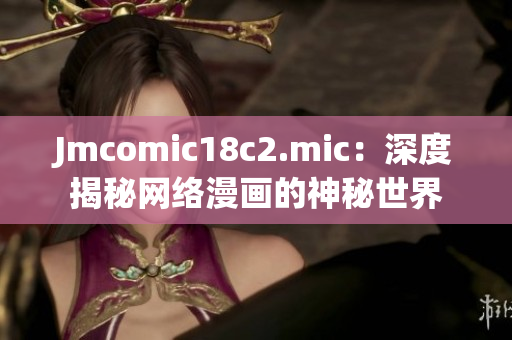 Jmcomic18c2.mic：深度揭秘网络漫画的神秘世界