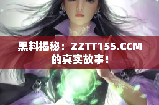 黑料揭秘：ZZTT155.CCM的真实故事！