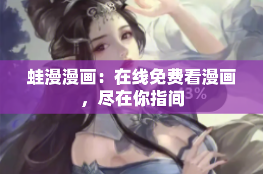 蛙漫漫画：在线免费看漫画，尽在你指间