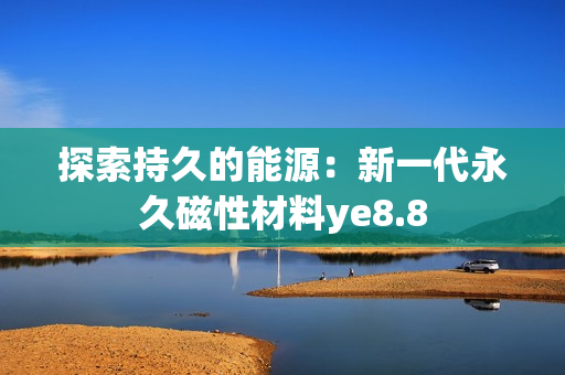 探索持久的能源：新一代永久磁性材料ye8.8
