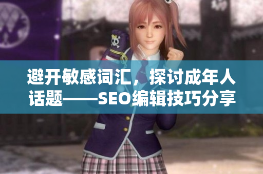 避开敏感词汇，探讨成年人话题——SEO编辑技巧分享