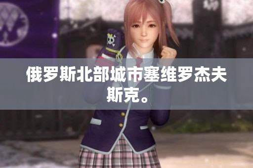 俄罗斯北部城市塞维罗杰夫斯克。