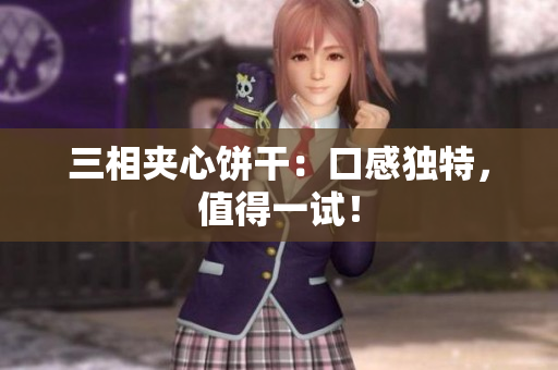 三相夹心饼干：口感独特，值得一试！