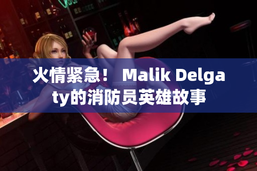 火情紧急！ Malik Delgaty的消防员英雄故事