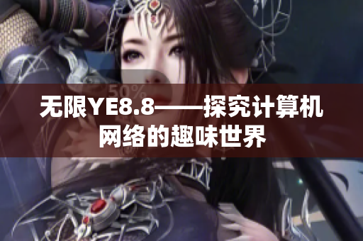 无限YE8.8——探究计算机网络的趣味世界