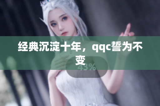 经典沉淀十年，qqc誓为不变