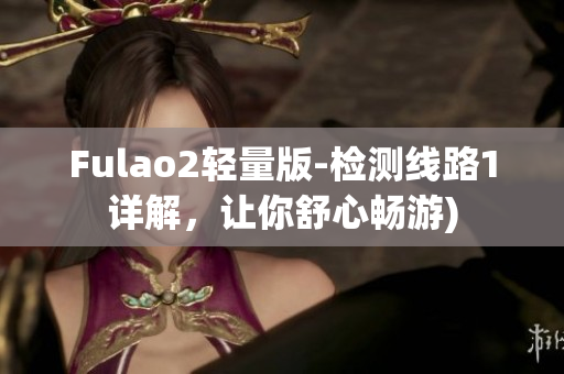 Fulao2轻量版-检测线路1详解，让你舒心畅游)