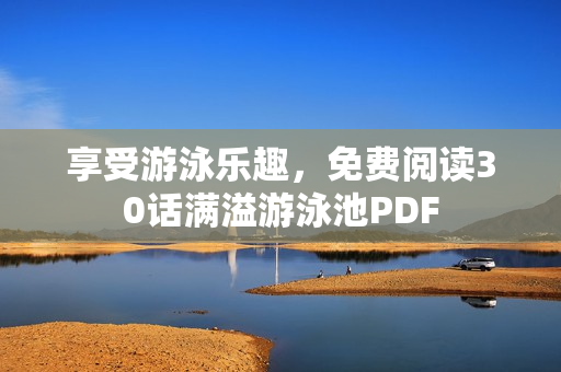 享受游泳乐趣，免费阅读30话满溢游泳池PDF