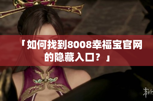 「如何找到8008幸福宝官网的隐藏入口？」