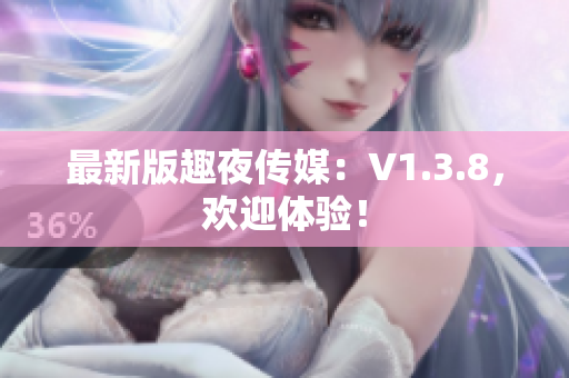 最新版趣夜传媒：V1.3.8，欢迎体验！