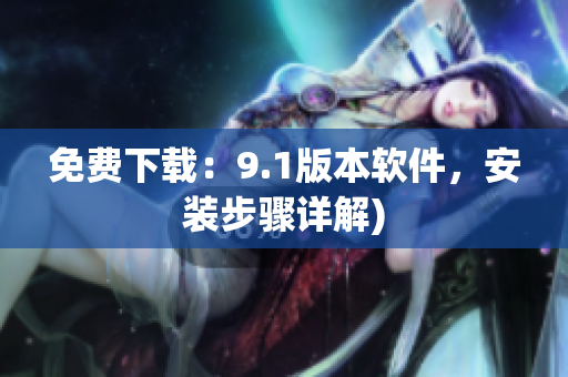 免费下载：9.1版本软件，安装步骤详解)