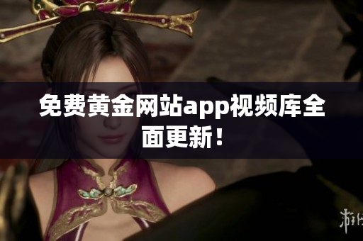 免费黄金网站app视频库全面更新！