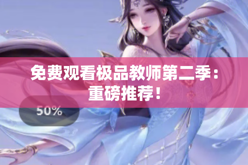 免费观看极品教师第二季：重磅推荐！