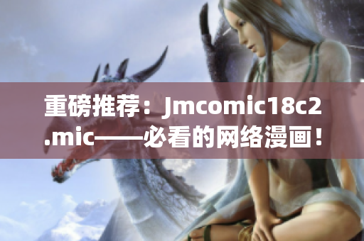 重磅推荐：Jmcomic18c2.mic——必看的网络漫画！