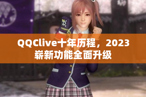 QQClive十年历程，2023崭新功能全面升级