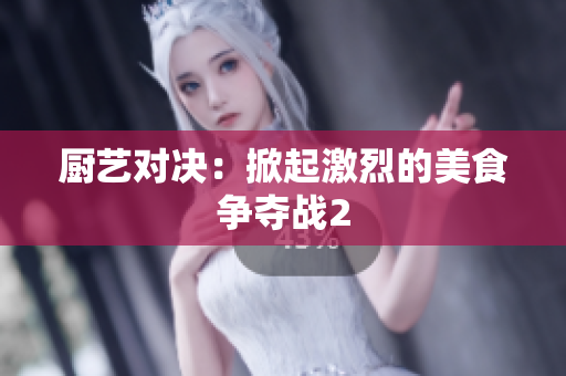 厨艺对决：掀起激烈的美食争夺战2