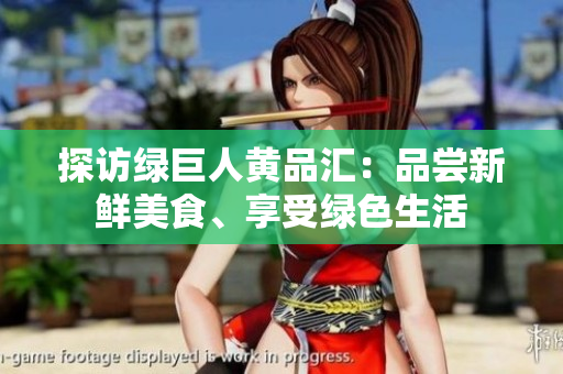 探访绿巨人黄品汇：品尝新鲜美食、享受绿色生活