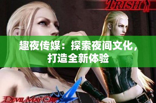 趣夜传媒：探索夜间文化，打造全新体验