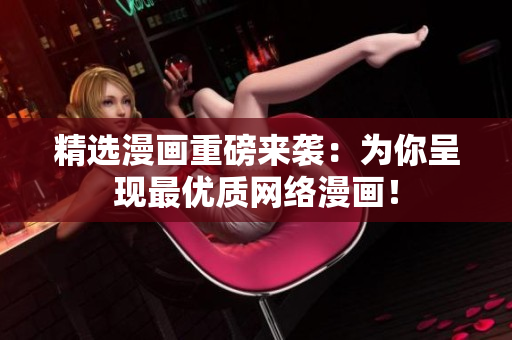 精选漫画重磅来袭：为你呈现最优质网络漫画！