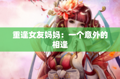 重逢女友妈妈：一个意外的相逢