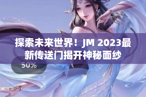 探索未来世界！JM 2023最新传送门揭开神秘面纱