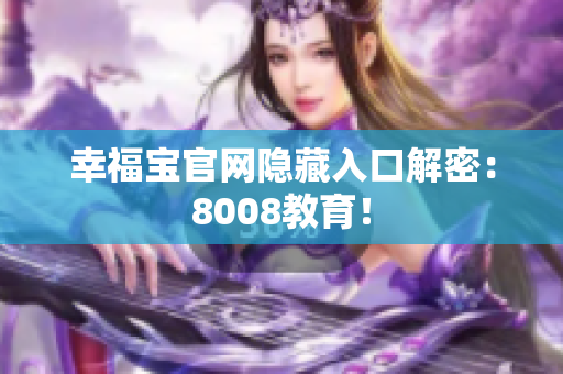 幸福宝官网隐藏入口解密：8008教育！